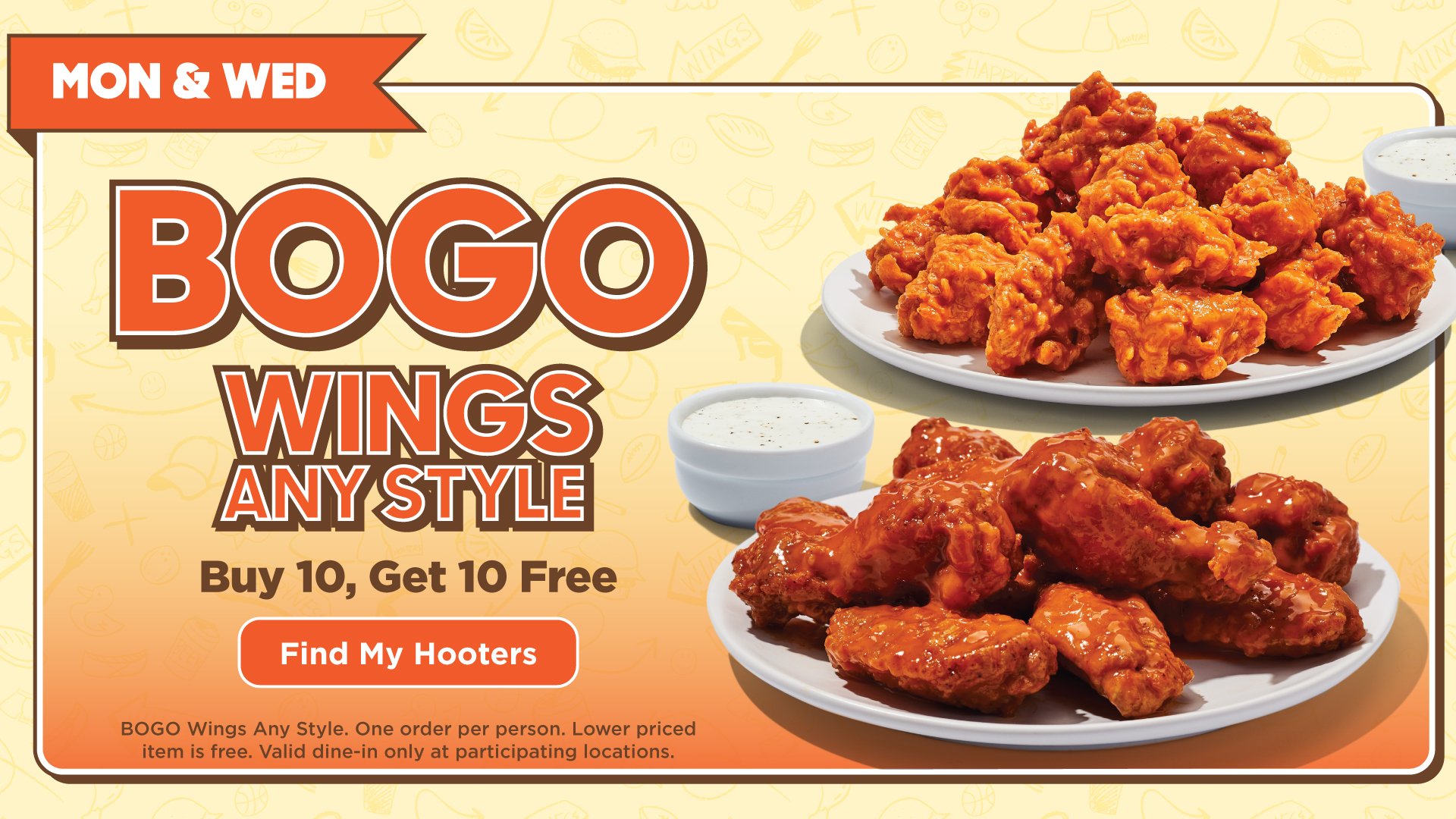 Mon & Wed. BOGO wings, any style. Buy 10, get 10 free.