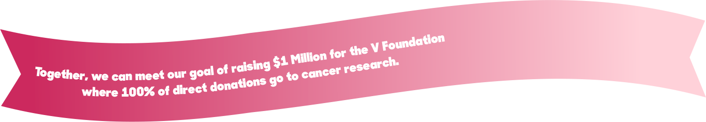 Together, we can meet our goal of raising $1 Million for V Foundation where 100% of direct donations go to cancer research.